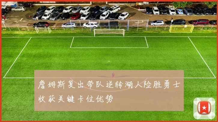 詹姆斯复出带队逆转湖人险胜勇士收获关键卡位优势