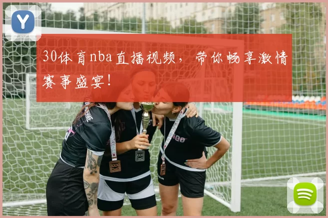 30体育nba直播视频，带你畅享激情赛事盛宴！