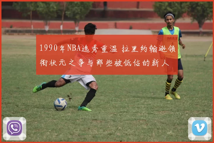 1990年NBA选秀重温 拉里约翰逊领衔状元之争与那些被低估的新人