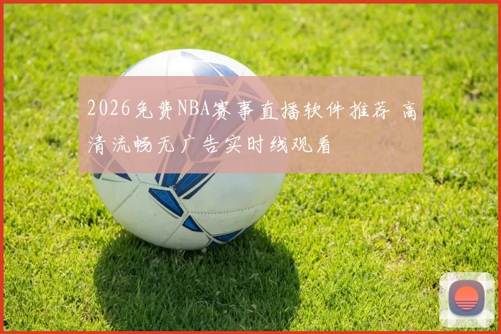 2026免费NBA赛事直播软件推荐 高清流畅无广告实时线观看