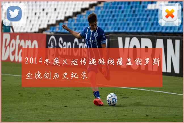 2014冬奥火炬传递路线覆盖俄罗斯全境创历史纪录