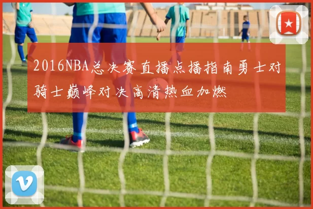 2016NBA总决赛直播点播指南勇士对骑士巅峰对决高清热血加燃