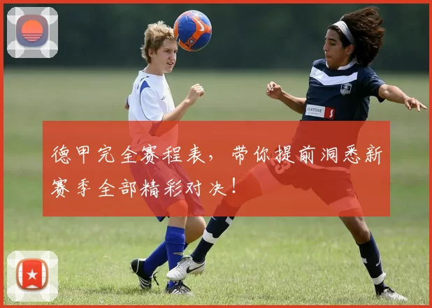 德甲完全赛程表,带你提前洞悉新赛季全部精彩对决!