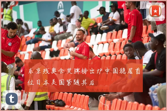 东京残奥会奖牌榜出炉中国稳居首位日本美国紧随其后