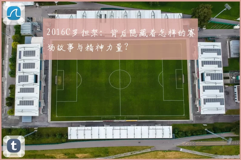 2016C罗担架：背后隐藏着怎样的赛场故事与精神力量？