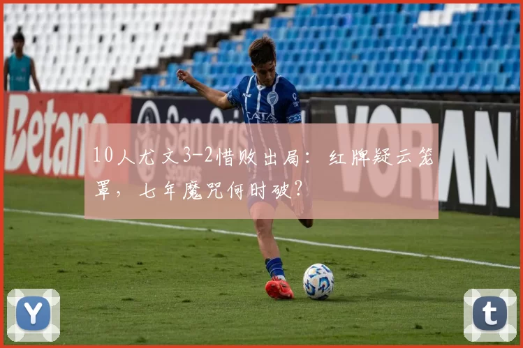 10人尤文3-2惜败出局:红牌疑云笼罩,七年魔咒何时破?