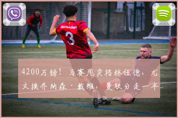 4200万镑！马赛甩卖格林伍德，尤文换乔纳森·戴维，曼联分走一半_问题_媒体_尤文图斯