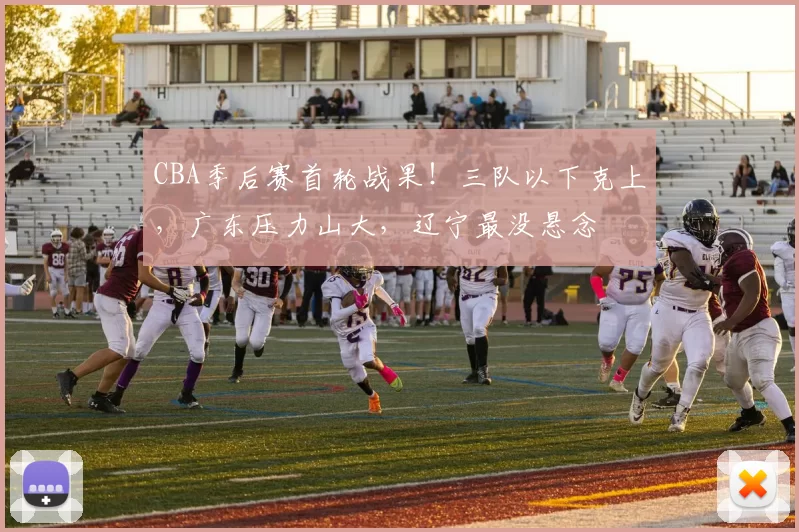 CBA季后赛首轮战果！三队以下克上，广东压力山大，辽宁最没悬念