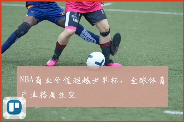 NBA商业价值超越世界杯,全球体育产业格局生变
