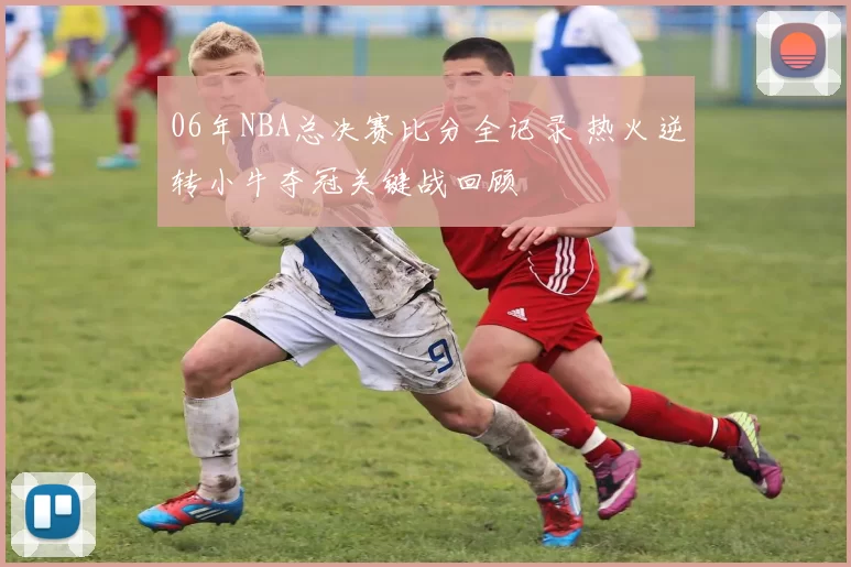 06年NBA总决赛比分全记录 热火逆转小牛夺冠关键战回顾