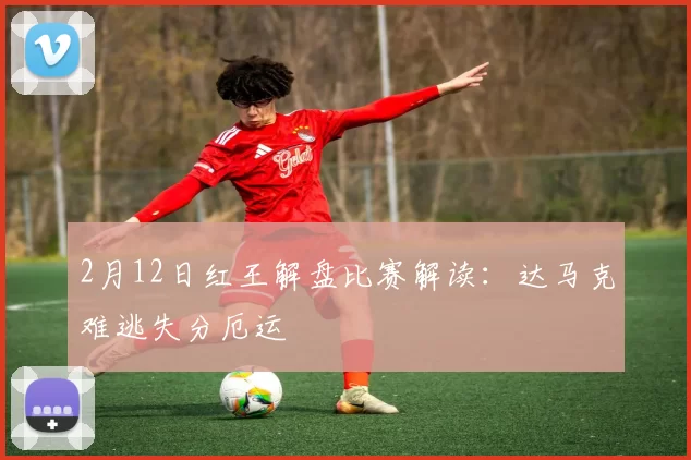2月12日红王解盘比赛解读:达马克难逃失分厄运