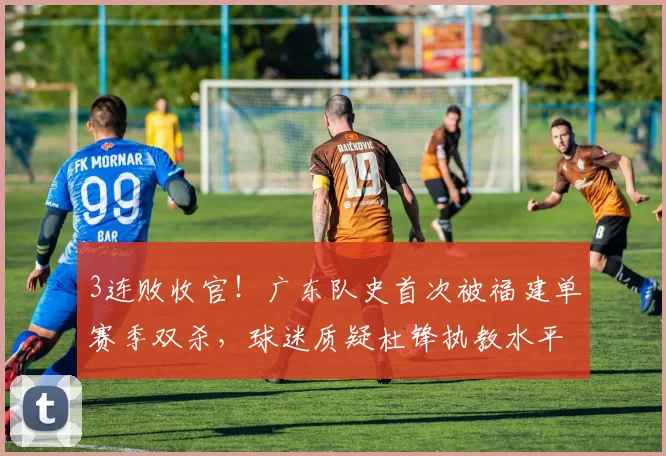 3连败收官！广东队史首次被福建单赛季双杀，球迷质疑杜锋执教水平_球员_1_CBA