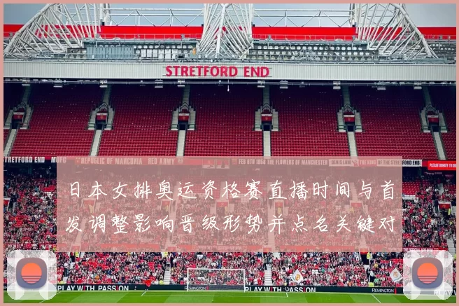 日本女排奥运资格赛直播时间与首发调整影响晋级形势并点名关键对位