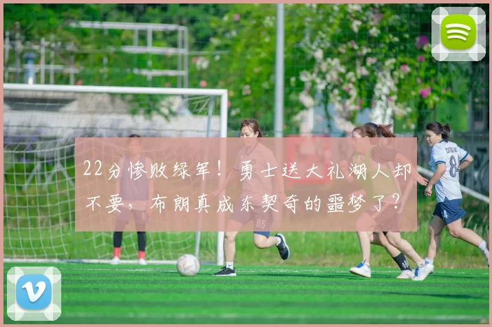 22分惨败绿军!勇士送大礼湖人却不要,布朗真成东契奇的噩梦了?