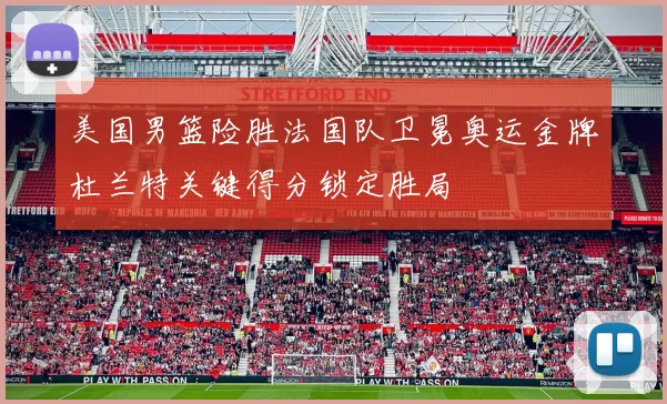 美国男篮险胜法国队卫冕奥运金牌杜兰特关键得分锁定胜局