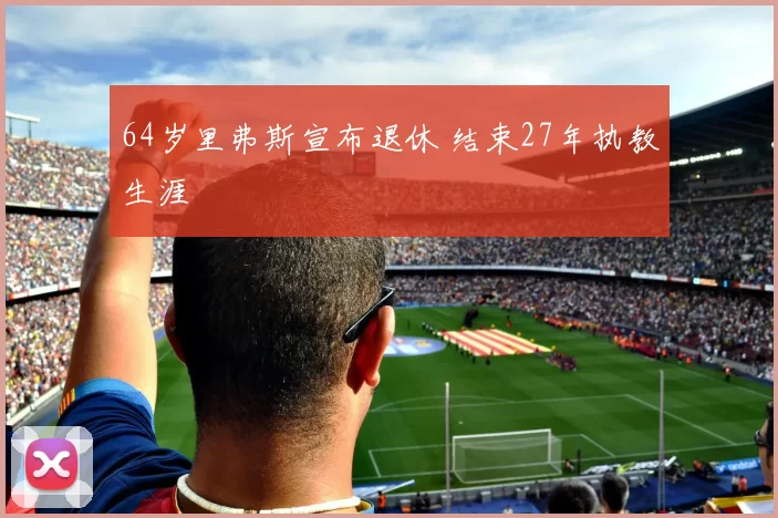 64岁里弗斯宣布退休 结束27年执教生涯