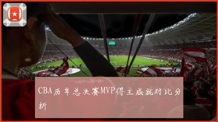 CBA历年总决赛MVP得主成就对比分析