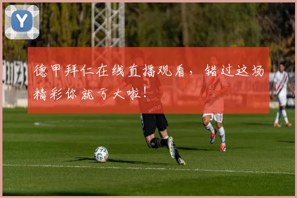 德甲拜仁在线直播观看，错过这场精彩你就亏大啦！