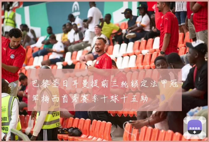 巴黎圣日耳曼提前三轮锁定法甲冠军梅西首秀赛季十球十五助