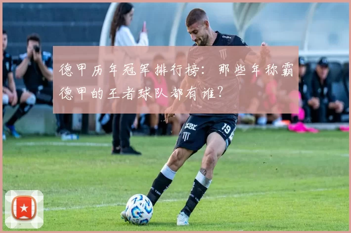 德甲历年冠军排行榜：那些年称霸德甲的王者球队都有谁？