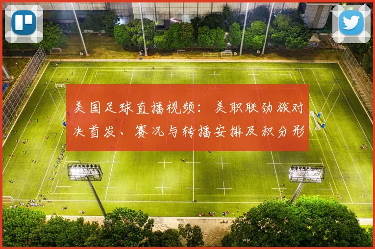美国足球直播视频：美职联劲旅对决首发、赛况与转播安排及积分形势