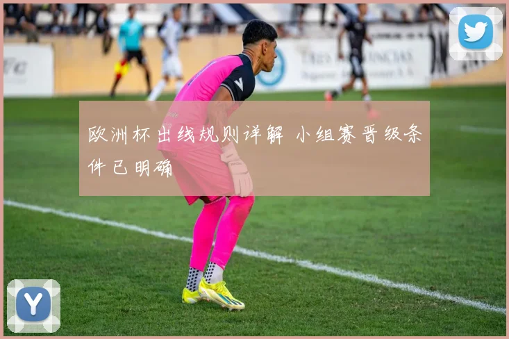 欧洲杯出线规则详解 小组赛晋级条件已明确