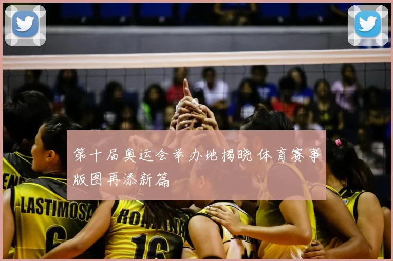 第十届奥运会举办地揭晓 体育赛事版图再添新篇