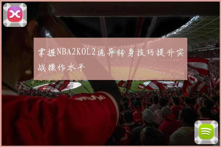 掌握NBA2KOL2诡异转身技巧提升实战操作水平