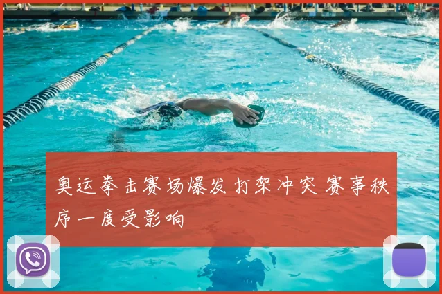 奥运拳击赛场爆发打架冲突 赛事秩序一度受影响
